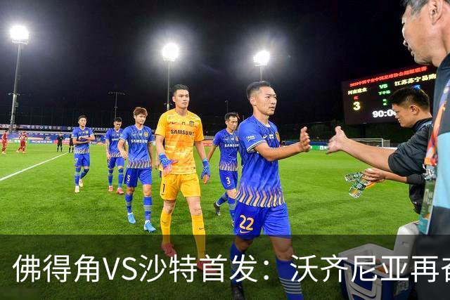佛得角VS沙特首发：沃齐尼亚再奋力一搏 布赖坎登场