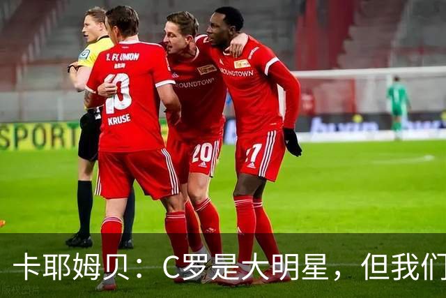 卡耶姆贝：C罗是大明星，但我们不在乎面前的对手是谁