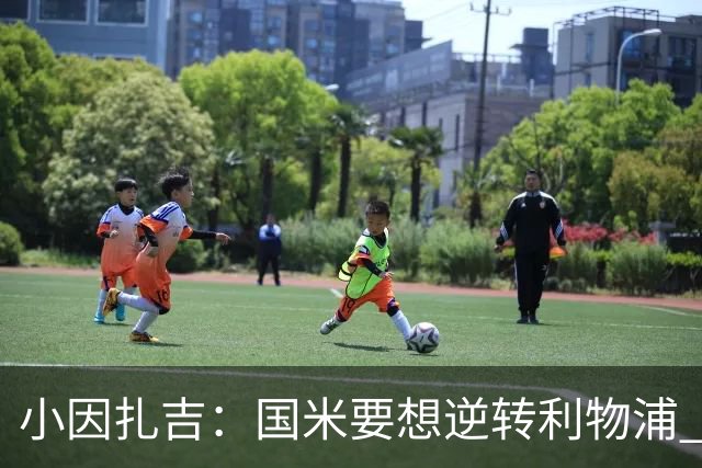 小因扎吉：国米要想逆转利物浦 上半场必须进球