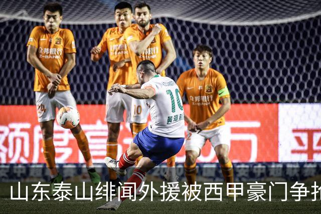 山东泰山绯闻外援被西甲豪门争抢，夏窗换外援的希望又落空