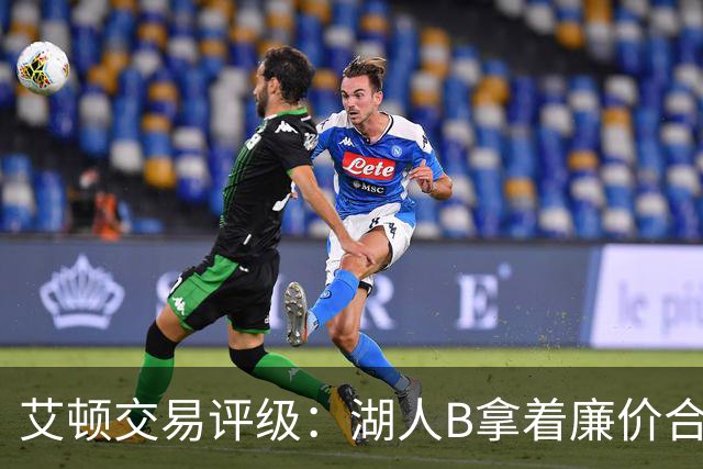 艾顿交易评级：湖人B拿着廉价合同换优质资产 奇才B阵容补强