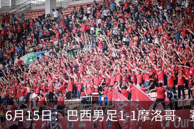 6月15日：巴西男足1-1摩洛哥，赛后球员评分：四人满分，2人及格，2人拉胯