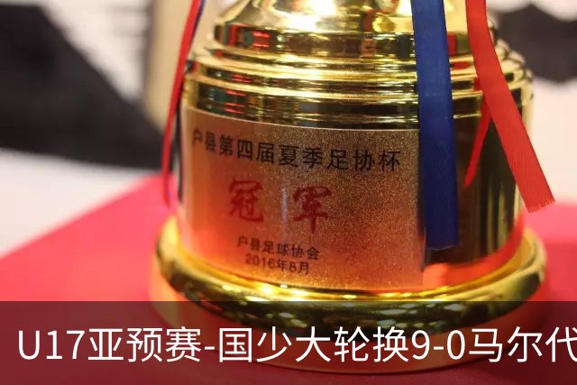U17亚预赛-国少大轮换9-0马尔代夫 国少3连胜末轮将战韩国